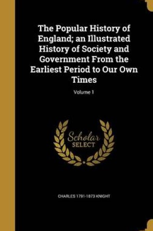 Cover of The Popular History of England; An Illustrated History of Society and Government from the Earliest Period to Our Own Times; Volume 1