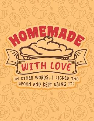 Book cover for Homemade With Love - In Other Words, I Licked The Spoon And Kept Using It!