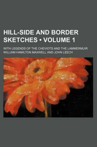 Cover of Hill-Side and Border Sketches (Volume 1); With Legends of the Cheviots and the Lammermuir