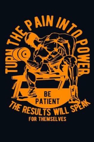 Cover of Turn The Pain Into The Power Be Patient The Result Will Speak For Themselves
