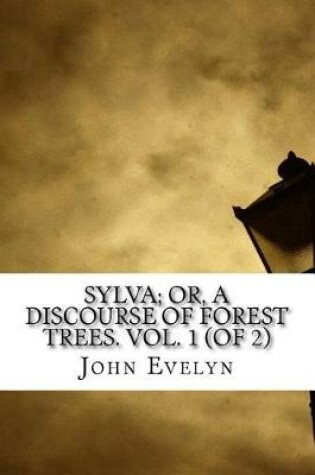 Cover of Sylva; Or, A Discourse of Forest Trees. Vol. 1 (of 2)