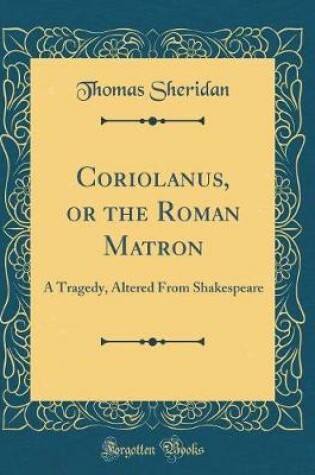 Cover of Coriolanus, or the Roman Matron: A Tragedy, Altered From Shakespeare (Classic Reprint)