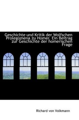 Cover of Geschichte Und Kritik Der Wolfschen Prolegomena Zu Homer. Ein Beitrag Zur Geschichte Der Homerischen