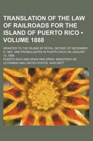 Cover of Translation of the Law of Railroads for the Island of Puerto Rico (Volume 1888); Granted to the Island by Royal Decree of December 9, 1887, and Promul