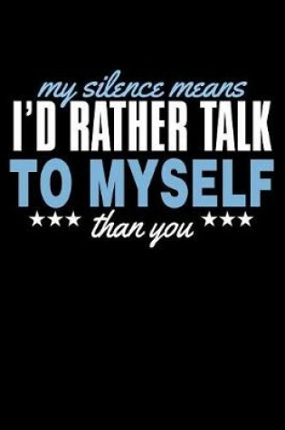 Cover of My Silence Means I'd Rather Talk To Myself Than You