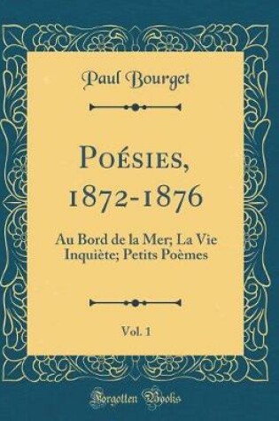 Cover of Poésies, 1872-1876, Vol. 1: Au Bord de la Mer; La Vie Inquiète; Petits Poèmes (Classic Reprint)