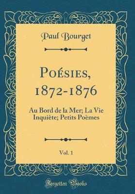 Book cover for Poésies, 1872-1876, Vol. 1: Au Bord de la Mer; La Vie Inquiète; Petits Poèmes (Classic Reprint)