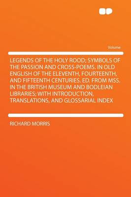 Book cover for Legends of the Holy Rood; Symbols of the Passion and Cross-Poems. in Old English of the Eleventh, Fourteenth, and Fifteenth Centuries. Ed. from Mss. in the British Museum and Bodleian Libraries; With Introduction, Translations, and Glossarial Index