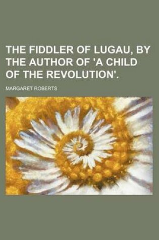 Cover of The Fiddler of Lugau, by the Author of 'a Child of the Revolution'.