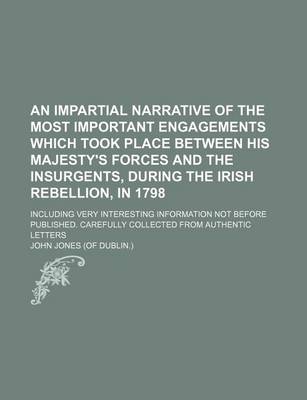 Book cover for An Impartial Narrative of the Most Important Engagements Which Took Place Between His Majesty's Forces and the Insurgents, During the Irish Rebellion, in 1798; Including Very Interesting Information Not Before Published. Carefully Collected from Authentic Let