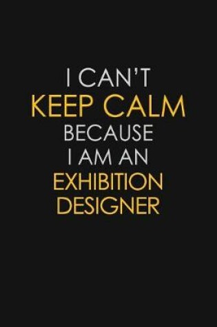 Cover of I Can't Keep Calm Because I Am An Exhibition Designer