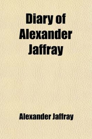 Cover of Diary of Alexander Jaffray; To Which Are Added Particulars of His Subsequent Life, by J. Barclay. to Which Are Added Particulars of His Subsequent Lif