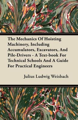 Book cover for The Mechanics Of Hoisting Machinery, Including Accumulators, Excavators, And Pile-Drivers - A Text-book For Technical Schools And A Guide For Practical Engineers