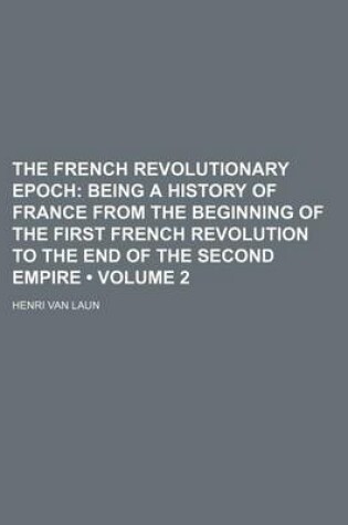Cover of The French Revolutionary Epoch (Volume 2); Being a History of France from the Beginning of the First French Revolution to the End of the Second Empire