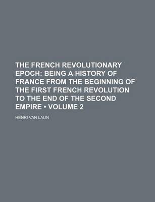 Book cover for The French Revolutionary Epoch (Volume 2); Being a History of France from the Beginning of the First French Revolution to the End of the Second Empire