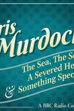 Cover of Iris Murdoch: The Sea, The Sea, A Severed Head & Something Special