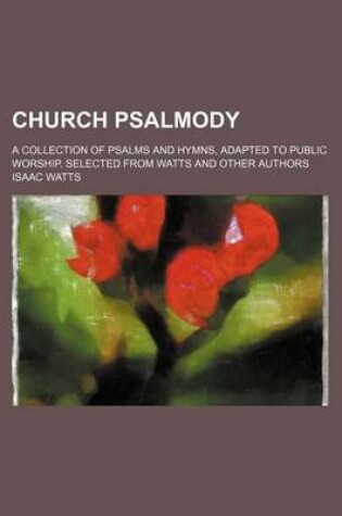 Cover of Church Psalmody; A Collection of Psalms and Hymns, Adapted to Public Worship. Selected from Watts and Other Authors