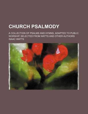 Book cover for Church Psalmody; A Collection of Psalms and Hymns, Adapted to Public Worship. Selected from Watts and Other Authors