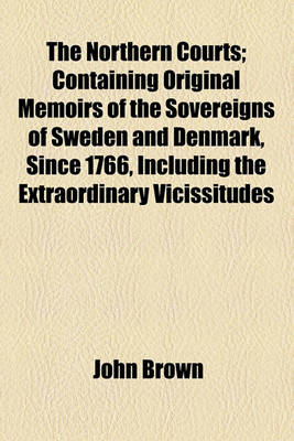 Book cover for The Northern Courts; Containing Original Memoirs of the Sovereigns of Sweden and Denmark, Since 1766, Including the Extraordinary Vicissitudes