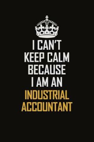 Cover of I Can't Keep Calm Because I Am An Industrial Accountant