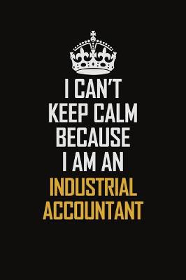 Book cover for I Can't Keep Calm Because I Am An Industrial Accountant