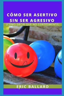 Cover of Cómo Ser Asertivo Sin Ser Agresivo