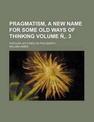 Book cover for Pragmatism, a New Name for Some Old Ways of Thinking Volume N . 3; Popular Lectures on Philosophy