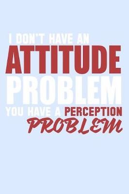 Book cover for I Don't Have An Attitude Problem You Have A Perception Problem