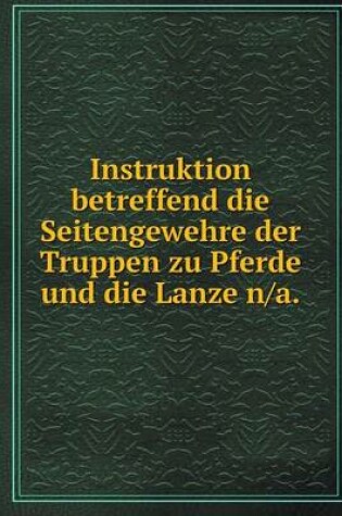 Cover of Instruktion betreffend die Seitengewehre der Truppen zu Pferde und die Lanze n/a