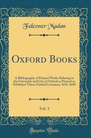 Cover of Oxford Books, Vol. 3: A Bibliography of Printed Works Relating to the University and City of Oxford or Printed or Published There; Oxford Literature, 1651-1680 (Classic Reprint)