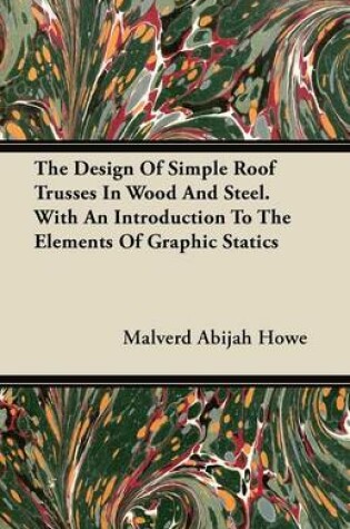 Cover of The Design Of Simple Roof Trusses In Wood And Steel. With An Introduction To The Elements Of Graphic Statics