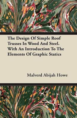 Cover of The Design Of Simple Roof Trusses In Wood And Steel. With An Introduction To The Elements Of Graphic Statics