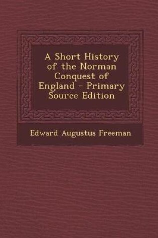 Cover of A Short History of the Norman Conquest of England - Primary Source Edition