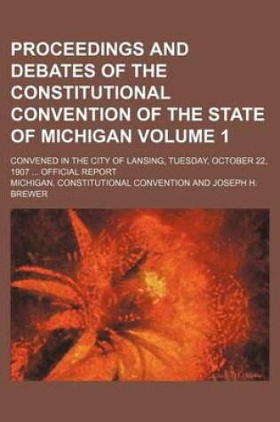 Cover of Proceedings and Debates of the Constitutional Convention of the State of Michigan Volume 1; Convened in the City of Lansing, Tuesday, October 22, 1907