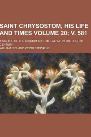 Cover of Saint Chrysostom, His Life and Times; A Sketch of the Church and the Empire in the Fourth Century Volume 20; V. 581