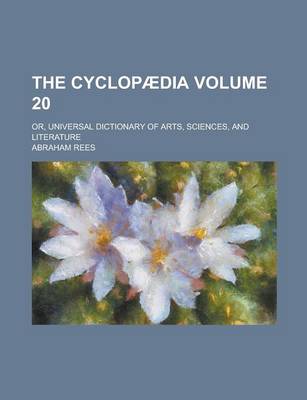 Book cover for The Cyclopaedia; Or, Universal Dictionary of Arts, Sciences, and Literature Volume 20