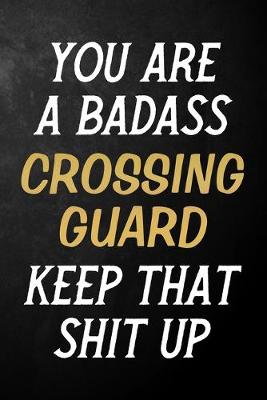 Book cover for You Are A Badass Crossing Guard Keep That Shit Up