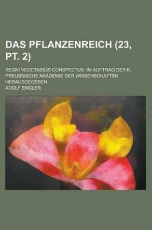 Cover of Das Pflanzenreich; Regni Vegetabilis Conspectus. Im Auftrag Der K. Preussische Akademie Der Wissenschaften Herausgegeben (23, PT. 2 )