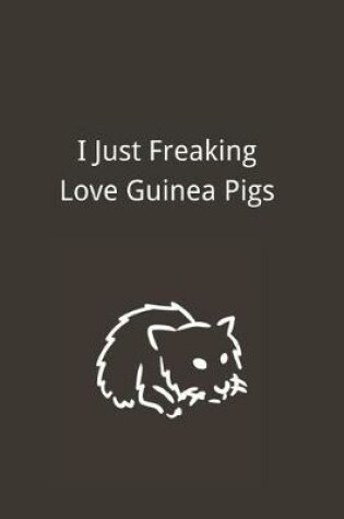 Cover of I Just Freaking Love Guinea Pigs