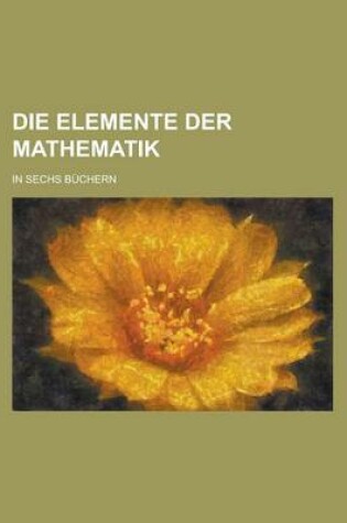 Cover of Die Elemente Der Mathematik; In Sechs Buchern