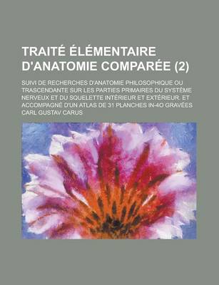 Book cover for Traite Elementaire D'Anatomie Comparee; Suivi de Recherches D'Anatomie Philosophique Ou Trascendante Sur Les Parties Primaires Du Systeme Nerveux Et Du Squelette Interieur Et Exterieur. Et Accompagne D'Un Atlas de 31 Planches (2 )