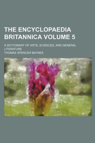 Cover of The Encyclopaedia Britannica Volume 5; A Dictionary of Arts, Sciences, and General Literature