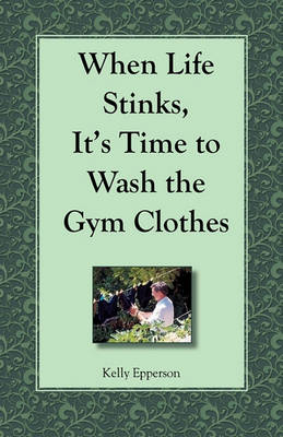 Book cover for When Life Stinks, It's Time to Wash the Gym Clothes