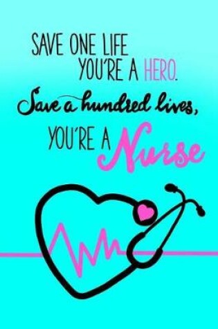 Cover of Save One Life You're A Hero. Save A Hundred Lives, You're A Nurse