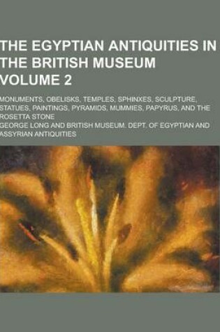 Cover of The Egyptian Antiquities in the British Museum; Monuments, Obelisks, Temples, Sphinxes, Sculpture, Statues, Paintings, Pyramids, Mummies, Papyrus, and
