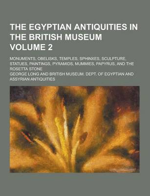Book cover for The Egyptian Antiquities in the British Museum; Monuments, Obelisks, Temples, Sphinxes, Sculpture, Statues, Paintings, Pyramids, Mummies, Papyrus, and