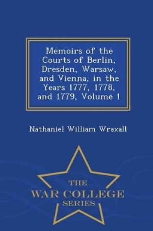 Cover of Memoirs of the Courts of Berlin, Dresden, Warsaw, and Vienna, in the Years 1777, 1778, and 1779, Volume 1 - War College Series