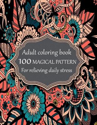 Book cover for Adult coloring book 100 magical pattern for relieving daily stress