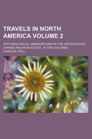 Cover of Travels in North America Volume 2; With Geological Observations on the United States, Canada and Nova Scotia