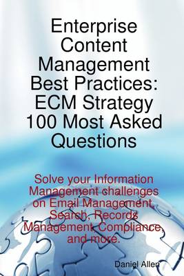 Book cover for Enterprise Content Management Best Practices: ECM Strategy 100 Most Asked Questions - Solve Your Information Management Challenges on Email Management, Search, Records Management, Compliance, and More